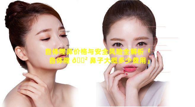 自体隆鼻价格与安全风险全解析「自体隆 🌲 鼻子大概多少费用」